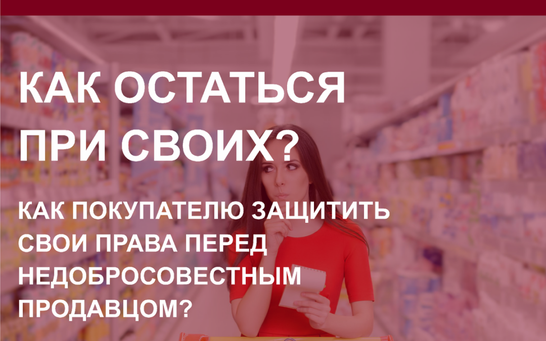 Как покупателю защитить свои права перед недобросовестным продавцом или как остаться при своих?