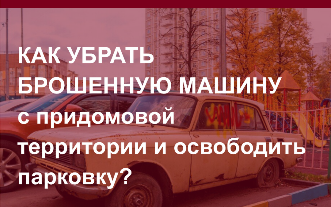 Как убрать брошенную машину с придомовой территории и освободить парковку.