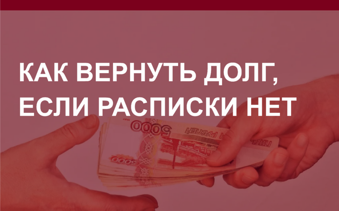 Как вернуть долг, если расписки нет?