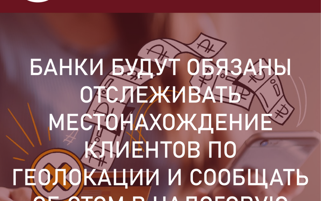 Банки будут обязаны отслеживать местонахождение клиентов по геолокации и сообщать об этом в налоговую.