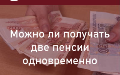 Две пенсии. Можно ли получать две пенсии одновременно?
