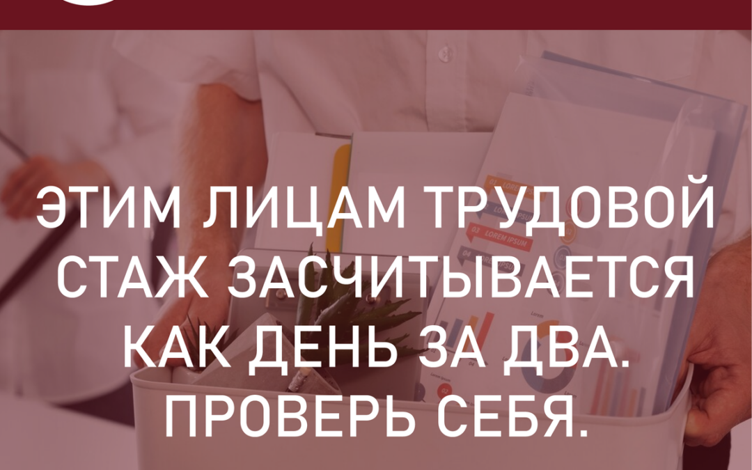 Этим лицам трудовой стаж засчитывается как день за два
