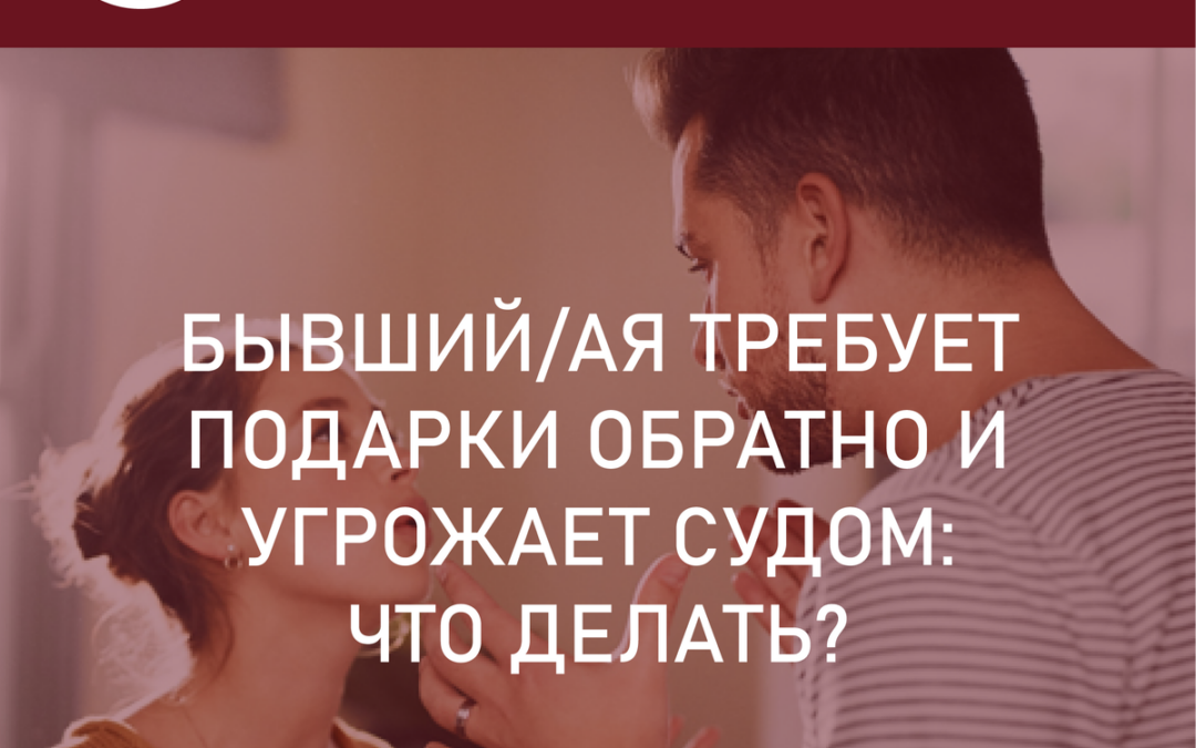 Бывший/ая требует подарки обратно и угрожает судом!!! как быть и что делать? Отдавать или нет?