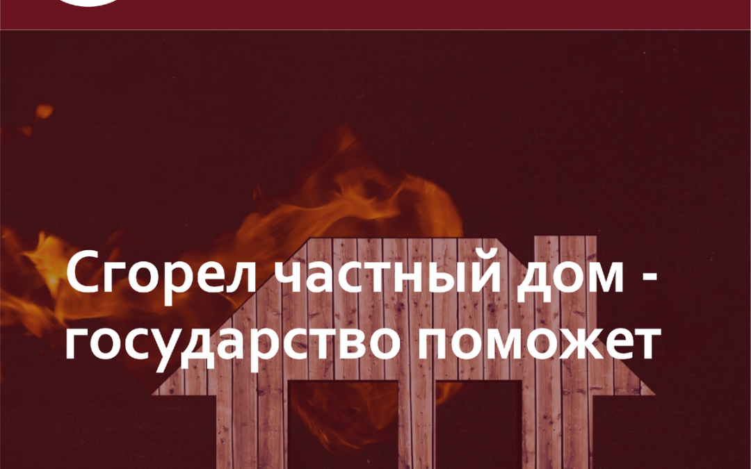 Сгорел частный дом — государство поможет.