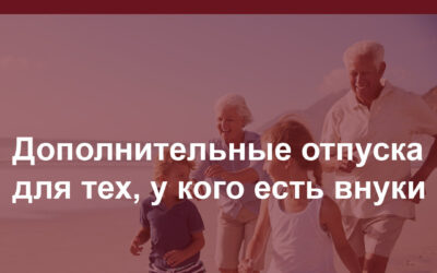 Вы удивитесь, но существуют дополнительные отпуска для тех, у кого есть внуки!