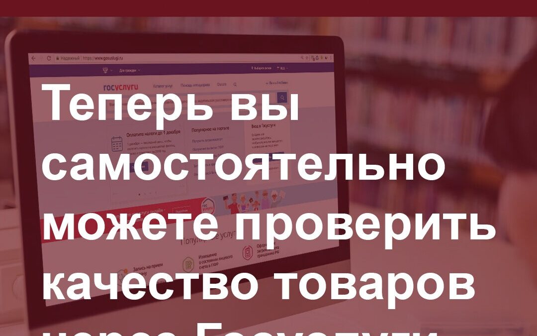 Теперь вы самостоятельно можете проверить качество товаров через Госуслуги.
