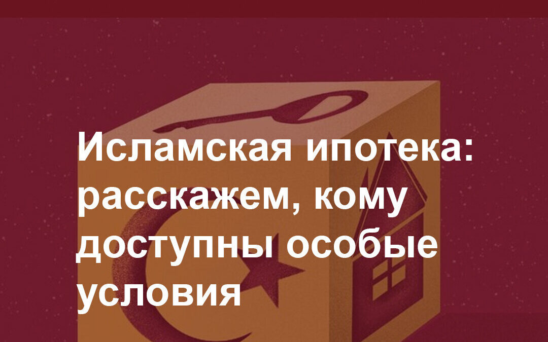 Исламская ипотека: расскажем, кому доступны особые условия от Сбербанка.